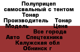 Полуприцеп самосвальный с тентом Тонар 95239 › Производитель ­ Тонар › Модель ­ 95 239 › Цена ­ 2 120 000 - Все города Авто » Спецтехника   . Калужская обл.,Обнинск г.